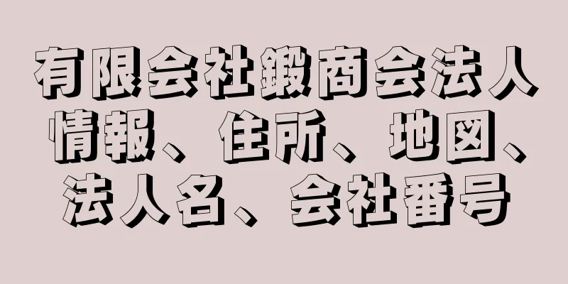 有限会社鍛商会法人情報、住所、地図、法人名、会社番号