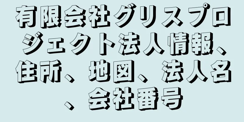 有限会社グリスプロジェクト法人情報、住所、地図、法人名、会社番号