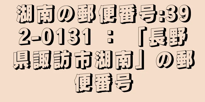 湖南の郵便番号:392-0131 ： 「長野県諏訪市湖南」の郵便番号