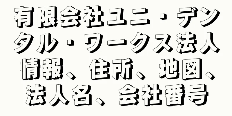 有限会社ユニ・デンタル・ワークス法人情報、住所、地図、法人名、会社番号