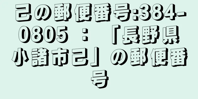 己の郵便番号:384-0805 ： 「長野県小諸市己」の郵便番号