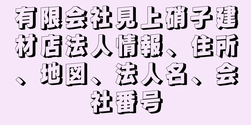 有限会社見上硝子建材店法人情報、住所、地図、法人名、会社番号