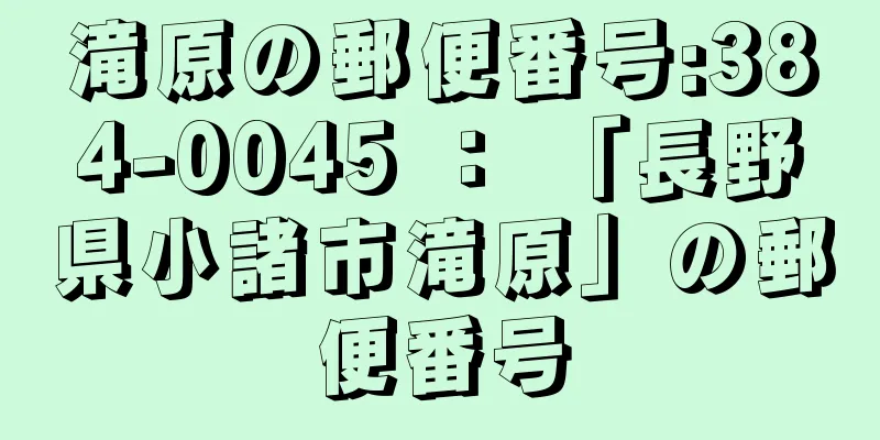 滝原の郵便番号:384-0045 ： 「長野県小諸市滝原」の郵便番号