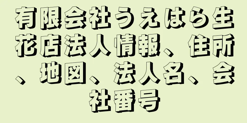 有限会社うえはら生花店法人情報、住所、地図、法人名、会社番号