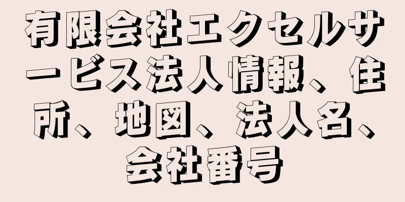 有限会社エクセルサービス法人情報、住所、地図、法人名、会社番号