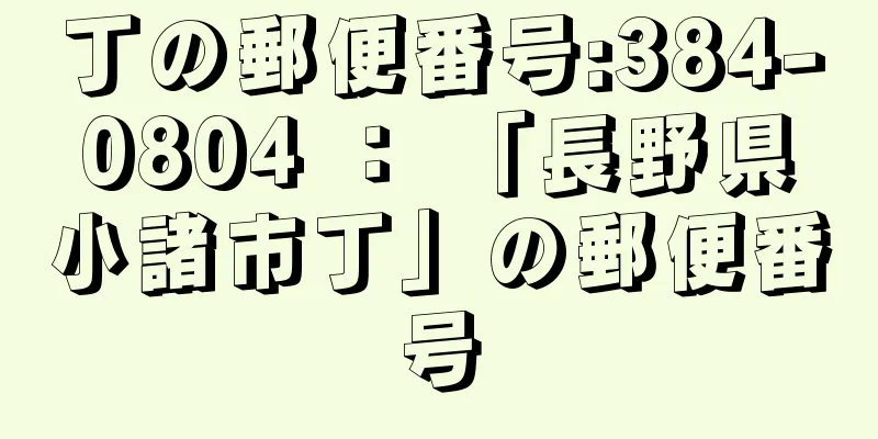 丁の郵便番号:384-0804 ： 「長野県小諸市丁」の郵便番号