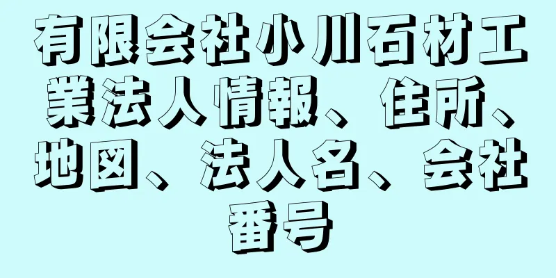 有限会社小川石材工業法人情報、住所、地図、法人名、会社番号