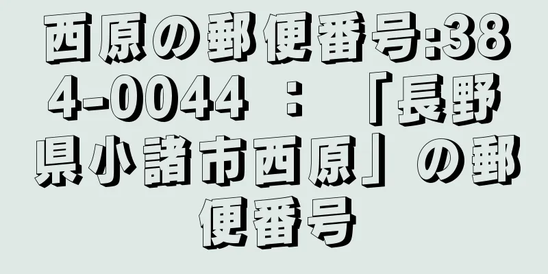 西原の郵便番号:384-0044 ： 「長野県小諸市西原」の郵便番号