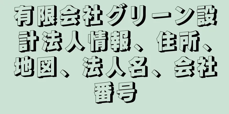 有限会社グリーン設計法人情報、住所、地図、法人名、会社番号