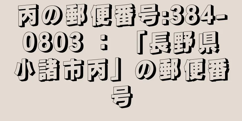 丙の郵便番号:384-0803 ： 「長野県小諸市丙」の郵便番号