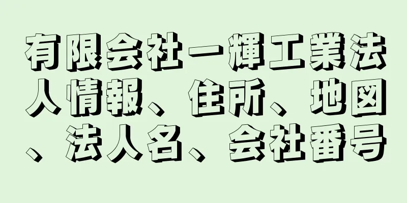 有限会社一輝工業法人情報、住所、地図、法人名、会社番号