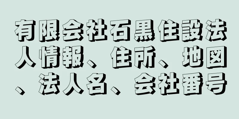 有限会社石黒住設法人情報、住所、地図、法人名、会社番号