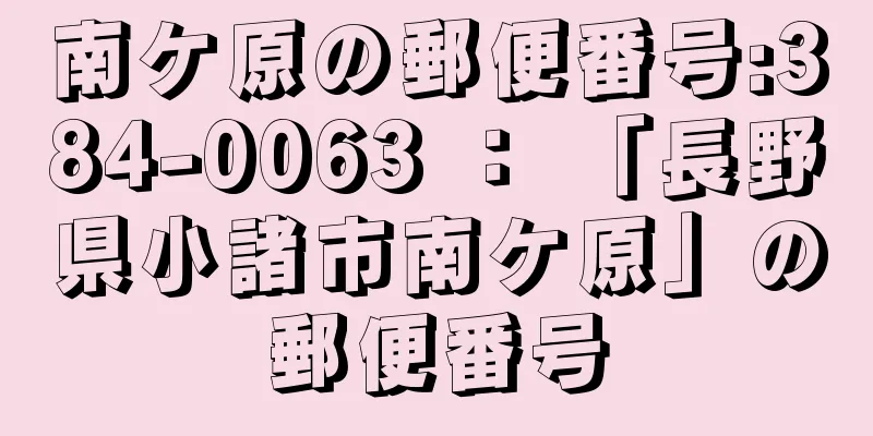 南ケ原の郵便番号:384-0063 ： 「長野県小諸市南ケ原」の郵便番号