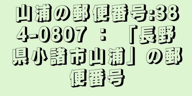 山浦の郵便番号:384-0807 ： 「長野県小諸市山浦」の郵便番号