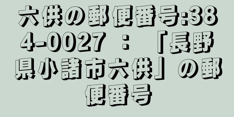 六供の郵便番号:384-0027 ： 「長野県小諸市六供」の郵便番号