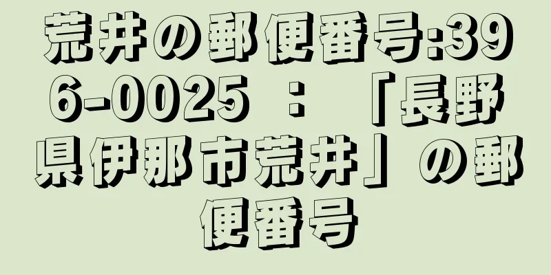 荒井の郵便番号:396-0025 ： 「長野県伊那市荒井」の郵便番号