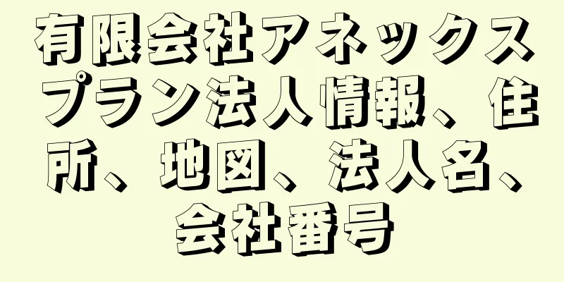 有限会社アネックスプラン法人情報、住所、地図、法人名、会社番号