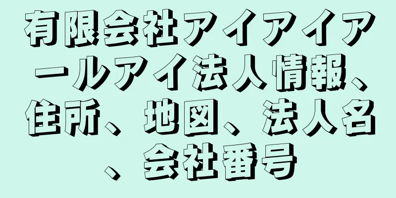 有限会社アイアイアールアイ法人情報、住所、地図、法人名、会社番号