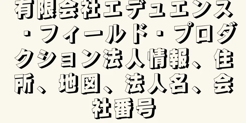 有限会社エデュエンス・フィールド・プロダクション法人情報、住所、地図、法人名、会社番号