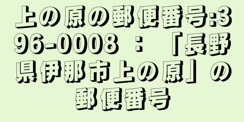 上の原の郵便番号:396-0008 ： 「長野県伊那市上の原」の郵便番号