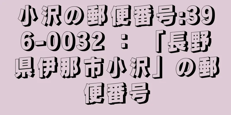 小沢の郵便番号:396-0032 ： 「長野県伊那市小沢」の郵便番号