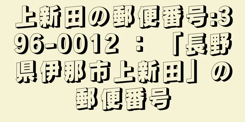 上新田の郵便番号:396-0012 ： 「長野県伊那市上新田」の郵便番号