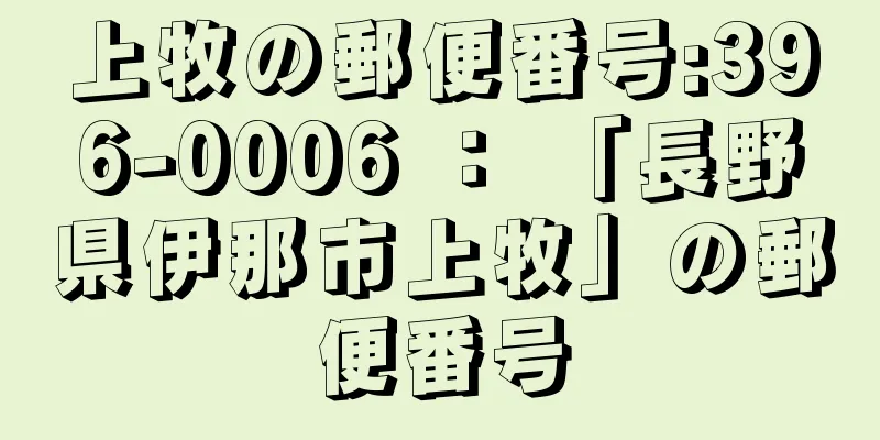 上牧の郵便番号:396-0006 ： 「長野県伊那市上牧」の郵便番号