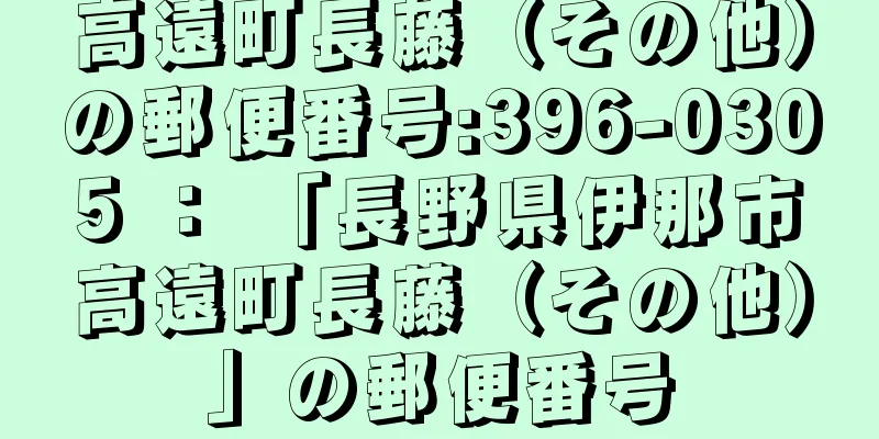 高遠町長藤（その他）の郵便番号:396-0305 ： 「長野県伊那市高遠町長藤（その他）」の郵便番号