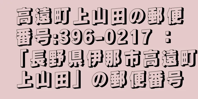 高遠町上山田の郵便番号:396-0217 ： 「長野県伊那市高遠町上山田」の郵便番号