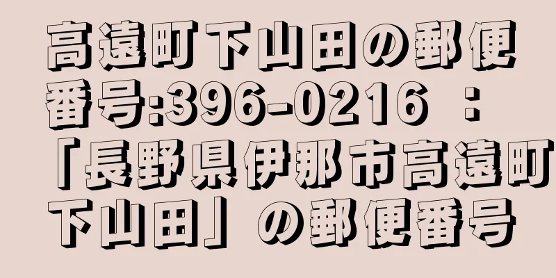 高遠町下山田の郵便番号:396-0216 ： 「長野県伊那市高遠町下山田」の郵便番号