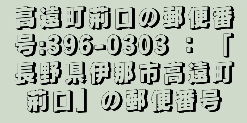 高遠町荊口の郵便番号:396-0303 ： 「長野県伊那市高遠町荊口」の郵便番号