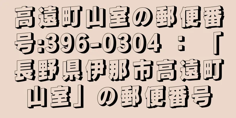 高遠町山室の郵便番号:396-0304 ： 「長野県伊那市高遠町山室」の郵便番号