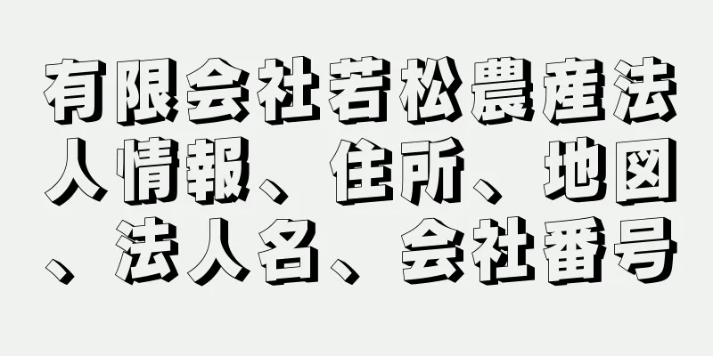 有限会社若松農産法人情報、住所、地図、法人名、会社番号