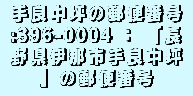 手良中坪の郵便番号:396-0004 ： 「長野県伊那市手良中坪」の郵便番号