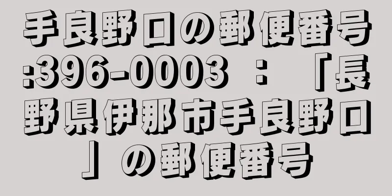 手良野口の郵便番号:396-0003 ： 「長野県伊那市手良野口」の郵便番号