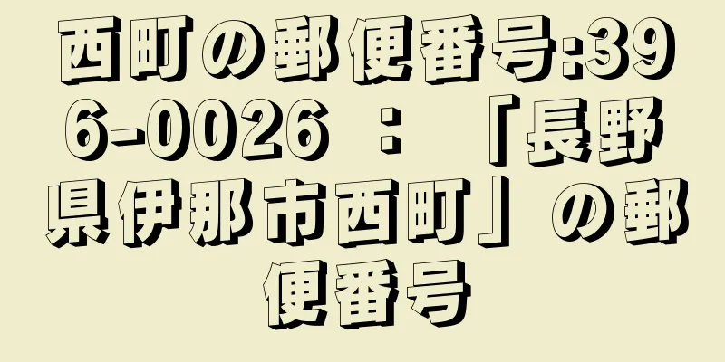 西町の郵便番号:396-0026 ： 「長野県伊那市西町」の郵便番号