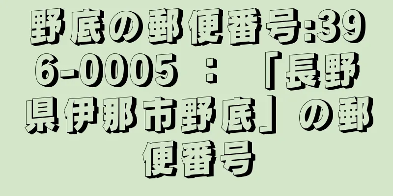 野底の郵便番号:396-0005 ： 「長野県伊那市野底」の郵便番号