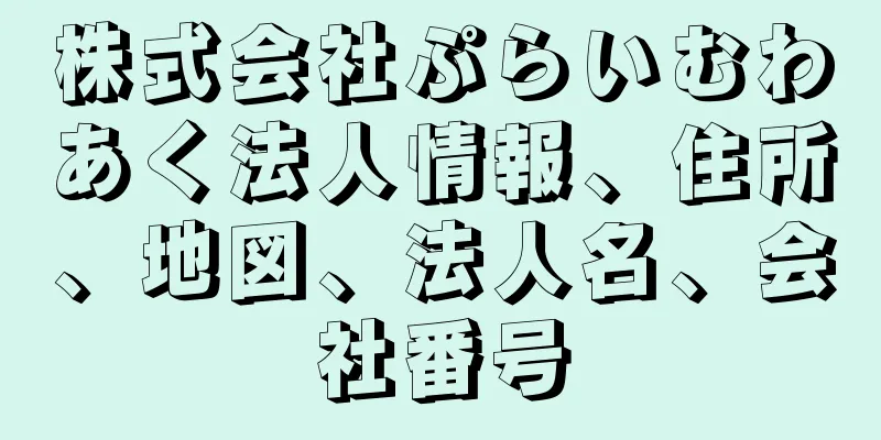 株式会社ぷらいむわあく法人情報、住所、地図、法人名、会社番号