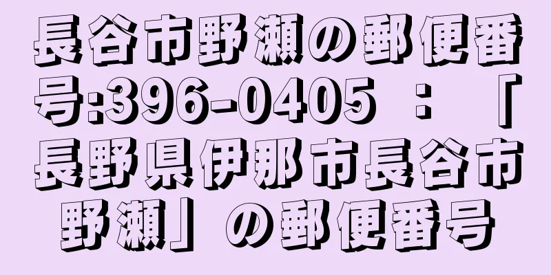 長谷市野瀬の郵便番号:396-0405 ： 「長野県伊那市長谷市野瀬」の郵便番号