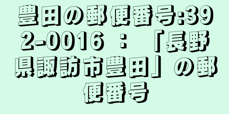 豊田の郵便番号:392-0016 ： 「長野県諏訪市豊田」の郵便番号