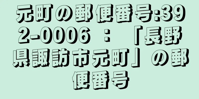 元町の郵便番号:392-0006 ： 「長野県諏訪市元町」の郵便番号