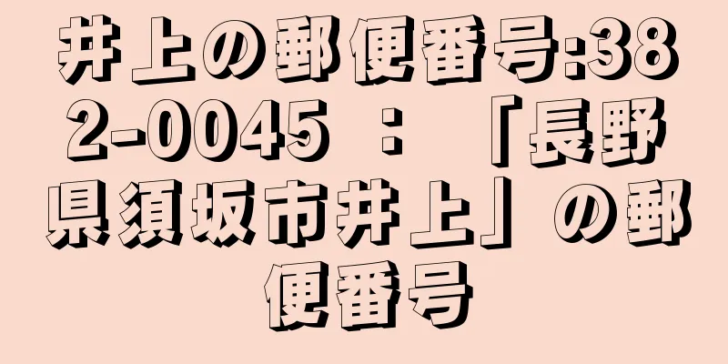 井上の郵便番号:382-0045 ： 「長野県須坂市井上」の郵便番号