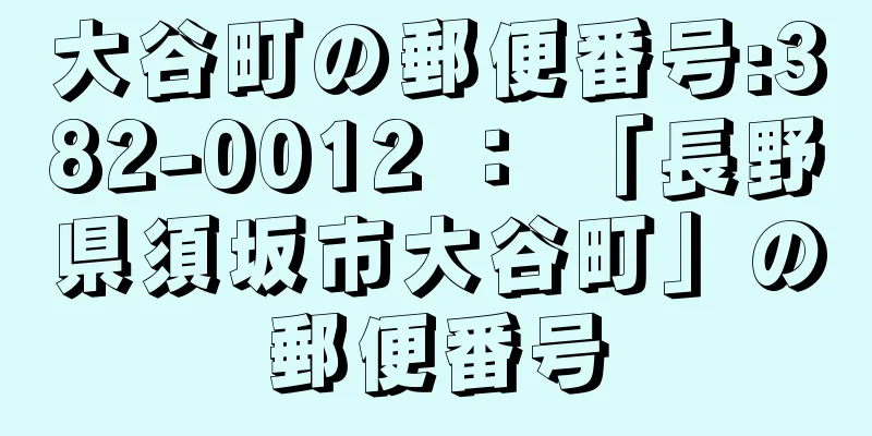 大谷町の郵便番号:382-0012 ： 「長野県須坂市大谷町」の郵便番号