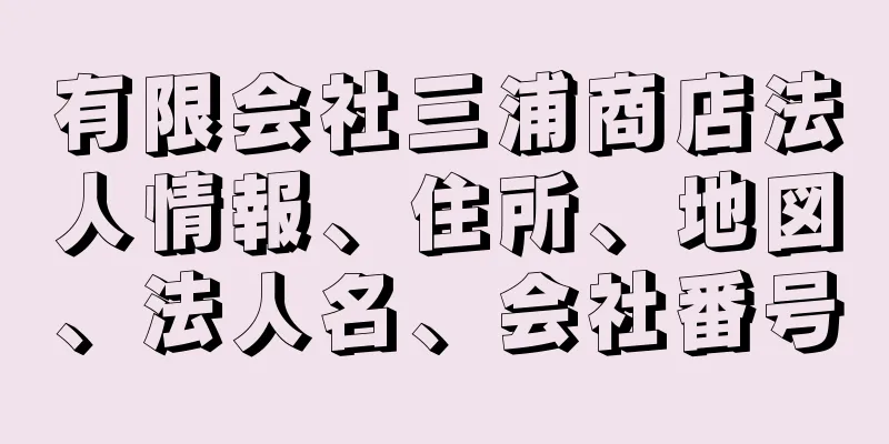 有限会社三浦商店法人情報、住所、地図、法人名、会社番号