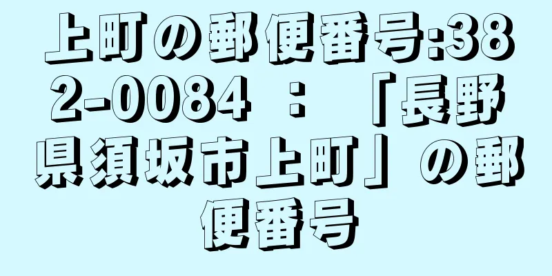 上町の郵便番号:382-0084 ： 「長野県須坂市上町」の郵便番号