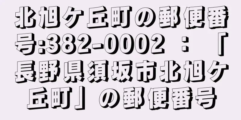 北旭ケ丘町の郵便番号:382-0002 ： 「長野県須坂市北旭ケ丘町」の郵便番号