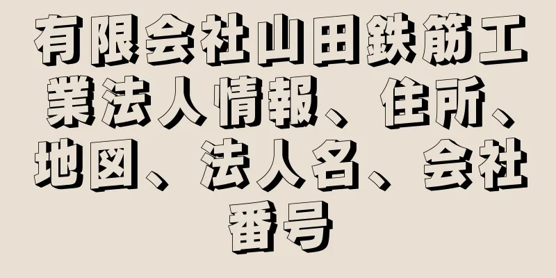 有限会社山田鉄筋工業法人情報、住所、地図、法人名、会社番号