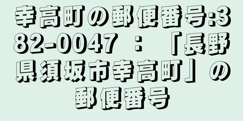 幸高町の郵便番号:382-0047 ： 「長野県須坂市幸高町」の郵便番号