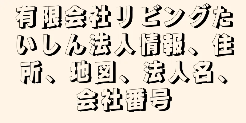 有限会社リビングたいしん法人情報、住所、地図、法人名、会社番号