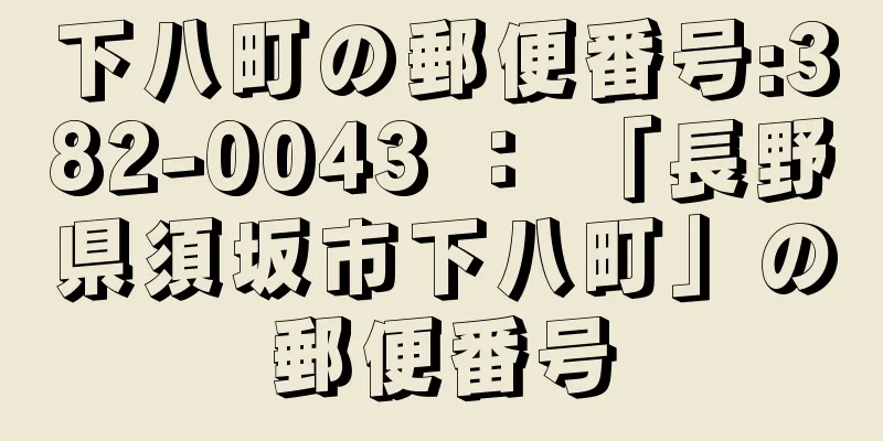 下八町の郵便番号:382-0043 ： 「長野県須坂市下八町」の郵便番号